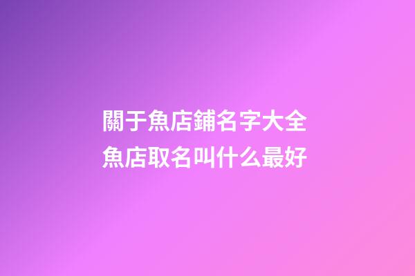 關于魚店鋪名字大全 魚店取名叫什么最好-第1張-店鋪起名-玄機派